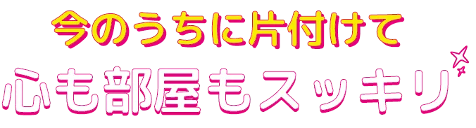 今のうちに片付けて心も部屋もスッキリ