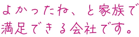 よかったね、と家族で満足できる会社です。